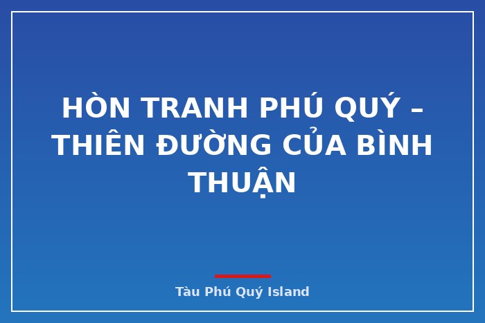 HÒN TRANH PHÚ QUÝ – THIÊN ĐƯỜNG CỦA BÌNH THUẬN