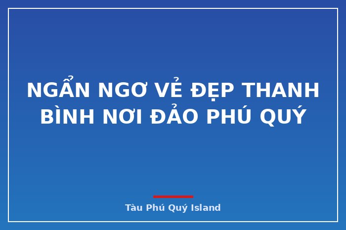 Ngẩn Ngơ Vẻ Đẹp Thanh Bình Nơi Đảo Phú Quý