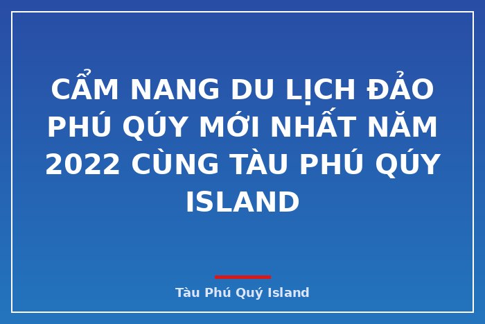 Cẩm nang du lịch đảo Phú Qúy mới nhất năm 2022 cùng Tàu Phú Qúy IsLand