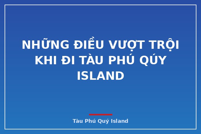Những điều vượt trội khi đi Tàu Phú Qúy IsLand
