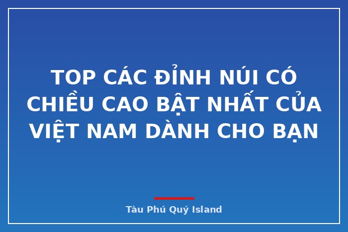 Top các đỉnh núi có chiều cao bật nhất của Việt Nam dành cho bạn