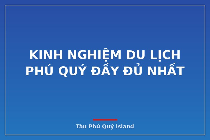 KINH NGHIỆM DU LỊCH PHÚ QUÝ ĐẦY ĐỦ NHẤT