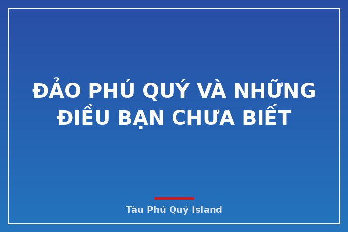 ĐẢO PHÚ QUÝ VÀ NHỮNG ĐIỀU BẠN CHƯA BIẾT