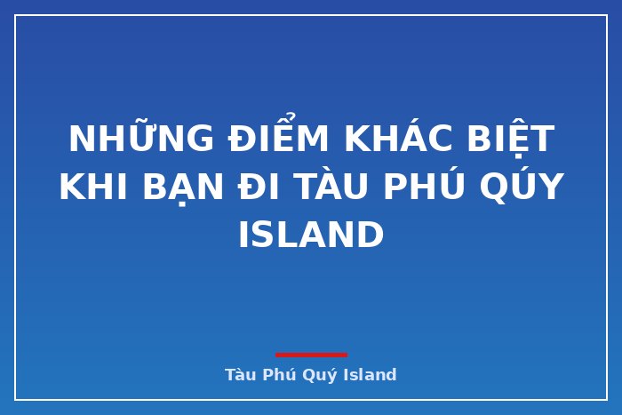Những điểm khác biệt khi bạn đi tàu Phú Qúy Island