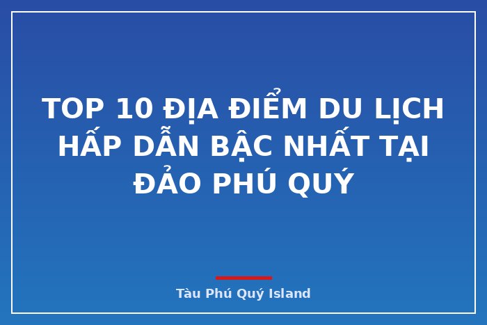 Top 10 địa điểm du lịch hấp dẫn bậc nhất tại đảo Phú Quý
