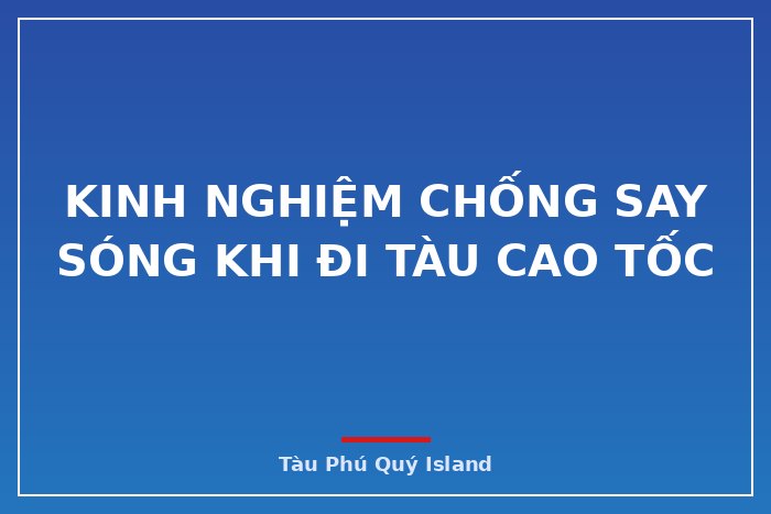 Kinh nghiệm chống say sóng khi đi tàu cao tốc