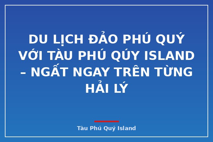 Du lịch đảo Phú Quý với Tàu Phú Qúy Island – ngất ngay trên từng hải lý