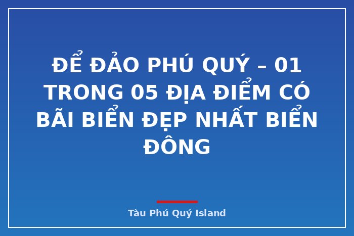 Để đảo Phú Quý – 01 trong 05 địa điểm có bãi biển đẹp nhất biển Đông 
