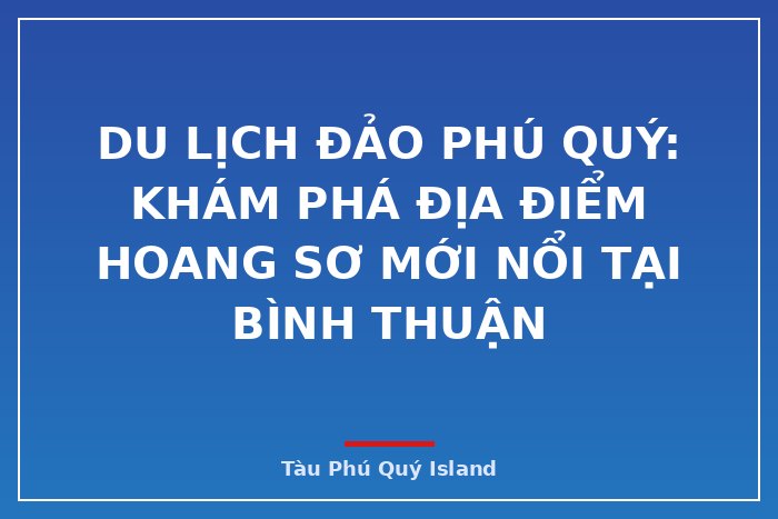 DU LỊCH ĐẢO PHÚ QUÝ: KHÁM PHÁ ĐỊA ĐIỂM HOANG SƠ MỚI NỔI TẠI BÌNH THUẬN